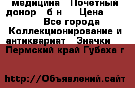 1) медицина : Почетный донор ( б/н ) › Цена ­ 2 100 - Все города Коллекционирование и антиквариат » Значки   . Пермский край,Губаха г.